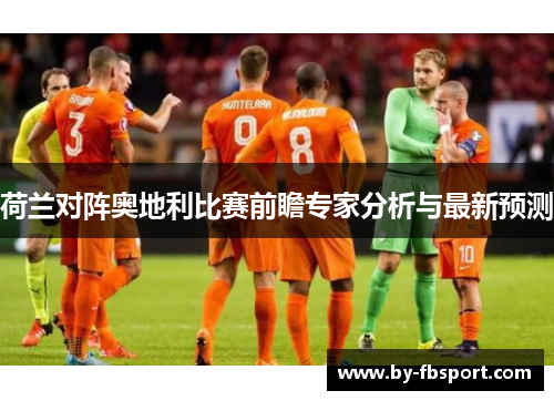 荷兰对阵奥地利比赛前瞻专家分析与最新预测