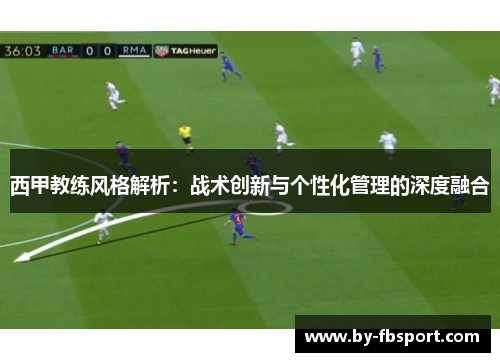 西甲教练风格解析：战术创新与个性化管理的深度融合