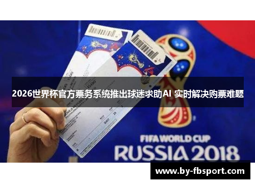 2026世界杯官方票务系统推出球迷求助AI 实时解决购票难题 2026世界杯官方票务系统推出球迷求助AI 实时解决购票难题