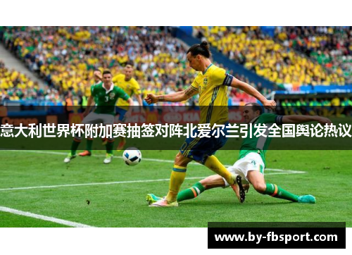 意大利世界杯附加赛抽签对阵北爱尔兰引发全国舆论热议