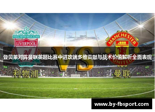 登贝莱对阵曼联英超比赛中进攻端多维贡献与战术价值解析全面表现