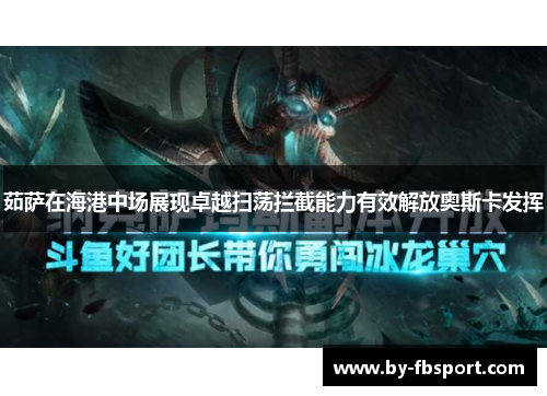 茹萨在海港中场展现卓越扫荡拦截能力有效解放奥斯卡发挥