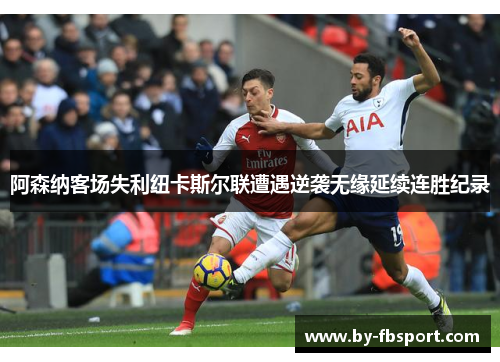 阿森纳客场失利纽卡斯尔联遭遇逆袭无缘延续连胜纪录 阿森纳客场失利纽卡斯尔联遭遇逆袭无缘延续连胜纪录