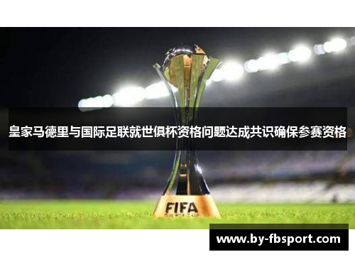 皇家马德里与国际足联就世俱杯资格问题达成共识确保参赛资格 皇家马德里与国际足联就世俱杯资格问题达成共识确保参赛资格
